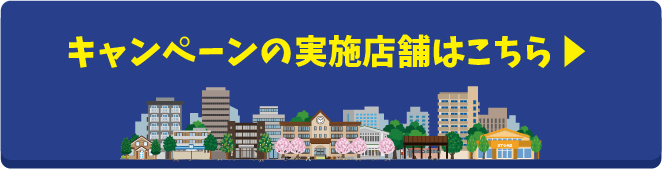 キャンペーンの実施店舗はこちら