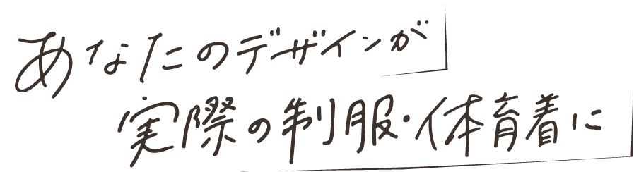 あなたのデザインが実際の制服・体育着に