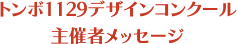 トンボ1129デザインコンクール主催者メッセージ